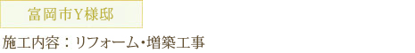 富岡市Y様邸 施工内容：リフォーム・増築工事