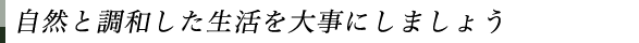 自然と調和した生活を大事にしましょう