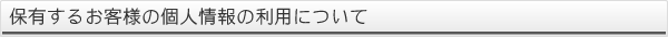 保有するお客様の個人情報の利用について
